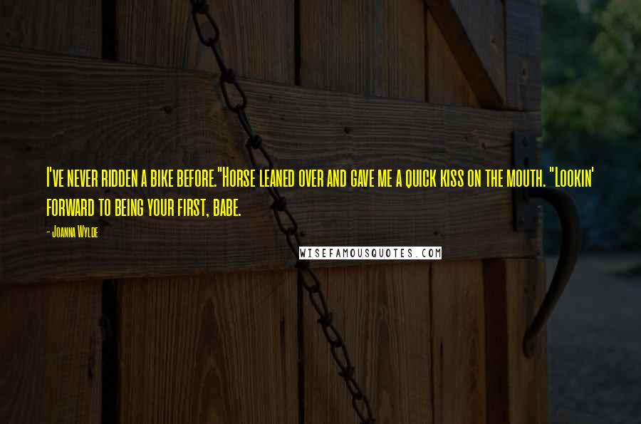 Joanna Wylde Quotes: I've never ridden a bike before."Horse leaned over and gave me a quick kiss on the mouth. "Lookin' forward to being your first, babe.