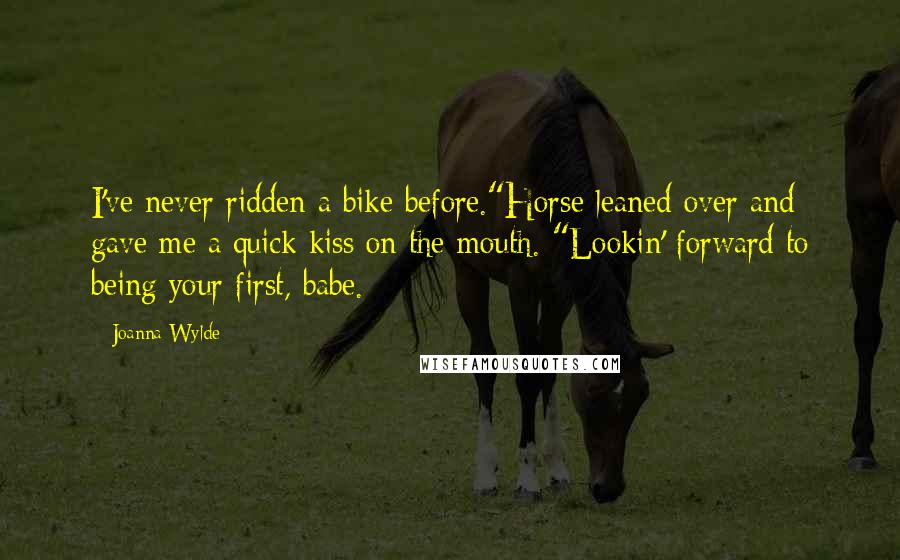 Joanna Wylde Quotes: I've never ridden a bike before."Horse leaned over and gave me a quick kiss on the mouth. "Lookin' forward to being your first, babe.