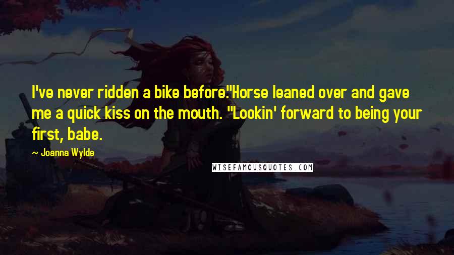 Joanna Wylde Quotes: I've never ridden a bike before."Horse leaned over and gave me a quick kiss on the mouth. "Lookin' forward to being your first, babe.