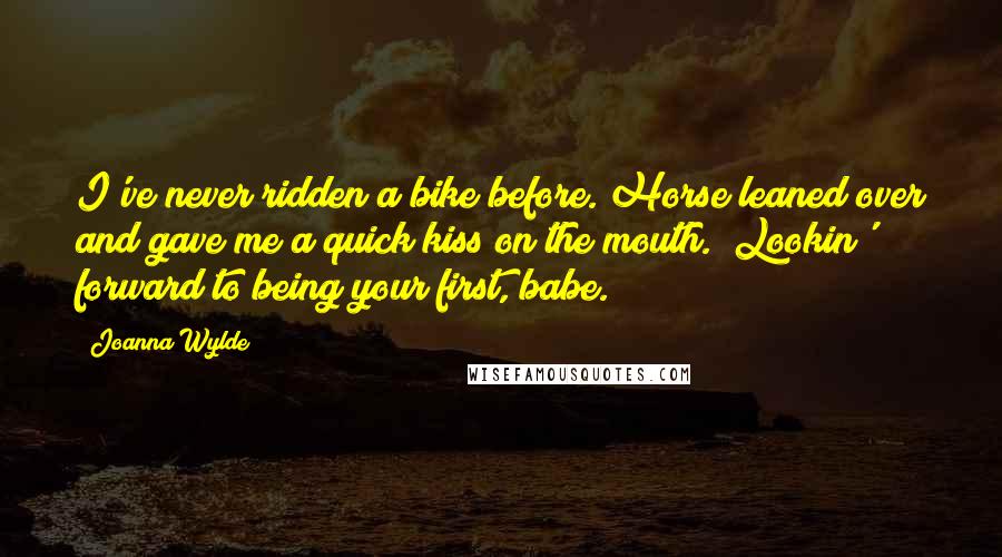 Joanna Wylde Quotes: I've never ridden a bike before."Horse leaned over and gave me a quick kiss on the mouth. "Lookin' forward to being your first, babe.