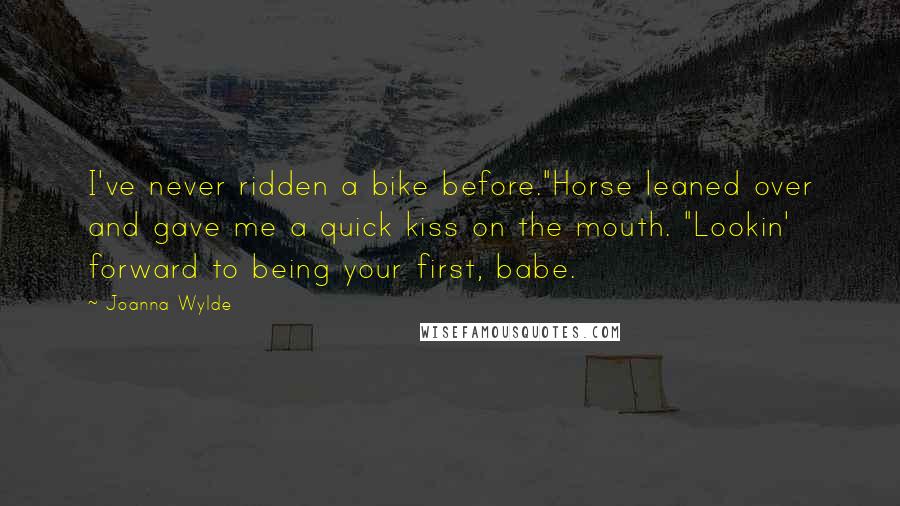 Joanna Wylde Quotes: I've never ridden a bike before."Horse leaned over and gave me a quick kiss on the mouth. "Lookin' forward to being your first, babe.