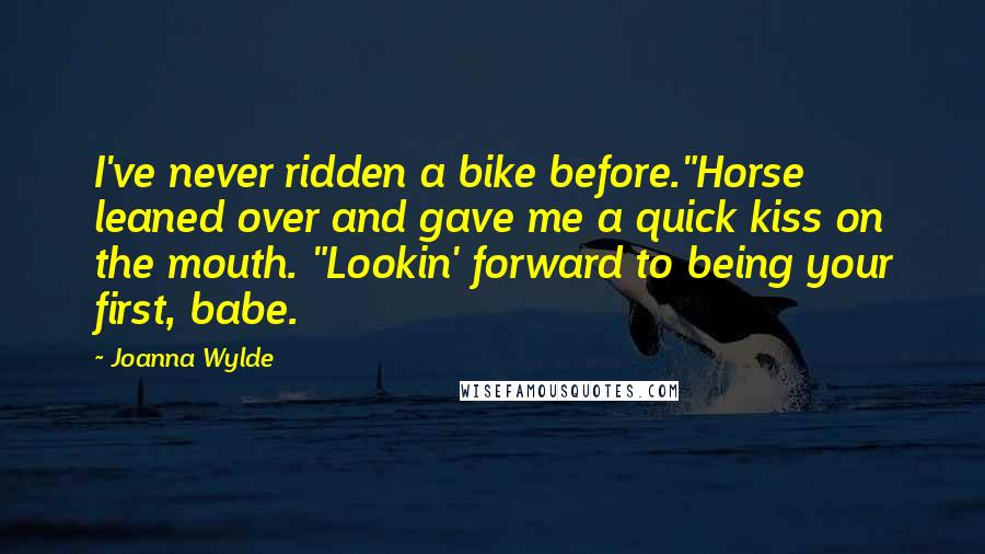 Joanna Wylde Quotes: I've never ridden a bike before."Horse leaned over and gave me a quick kiss on the mouth. "Lookin' forward to being your first, babe.