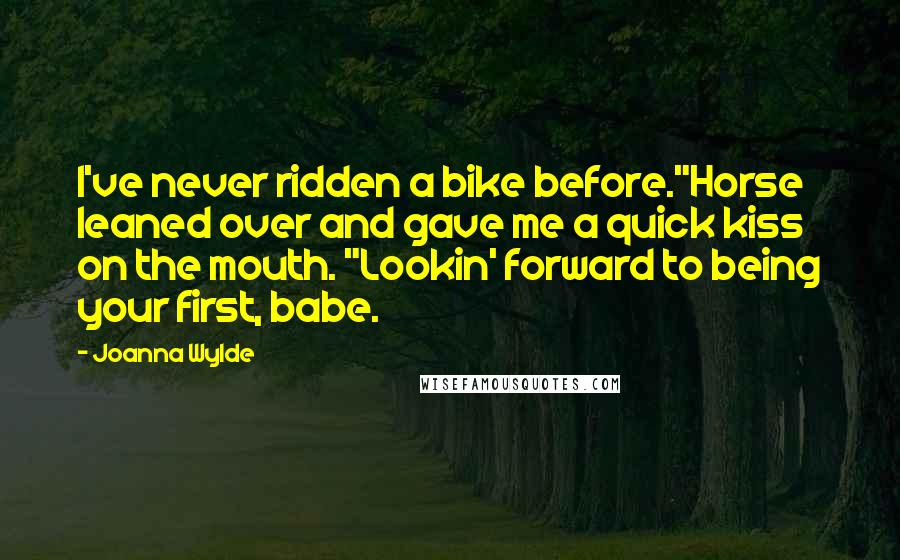 Joanna Wylde Quotes: I've never ridden a bike before."Horse leaned over and gave me a quick kiss on the mouth. "Lookin' forward to being your first, babe.