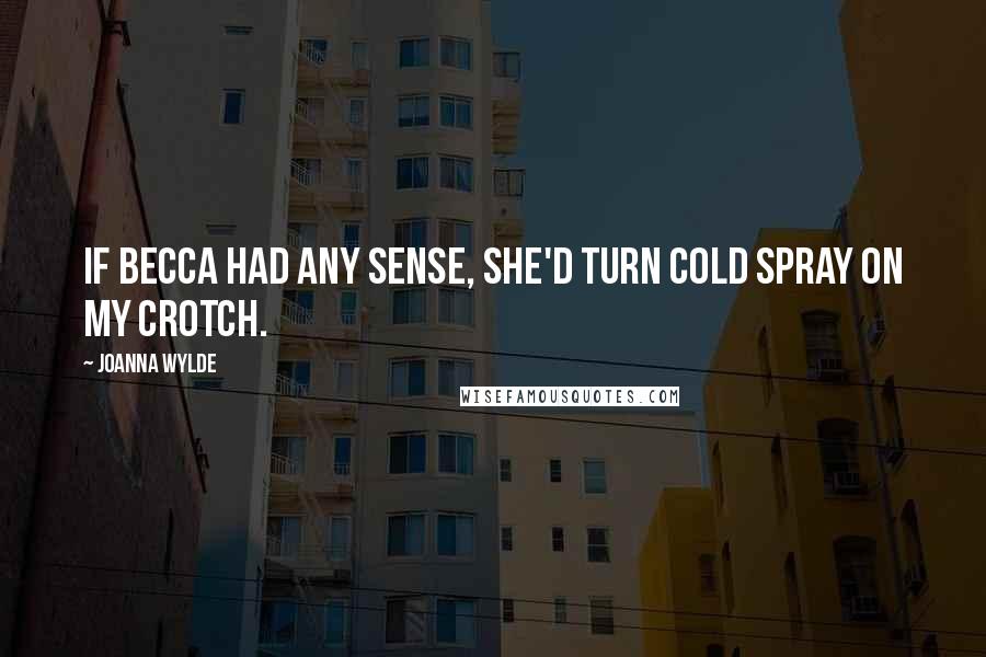 Joanna Wylde Quotes: If Becca had any sense, she'd turn cold spray on my crotch.