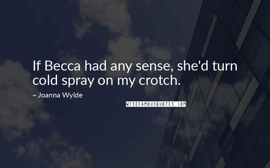 Joanna Wylde Quotes: If Becca had any sense, she'd turn cold spray on my crotch.