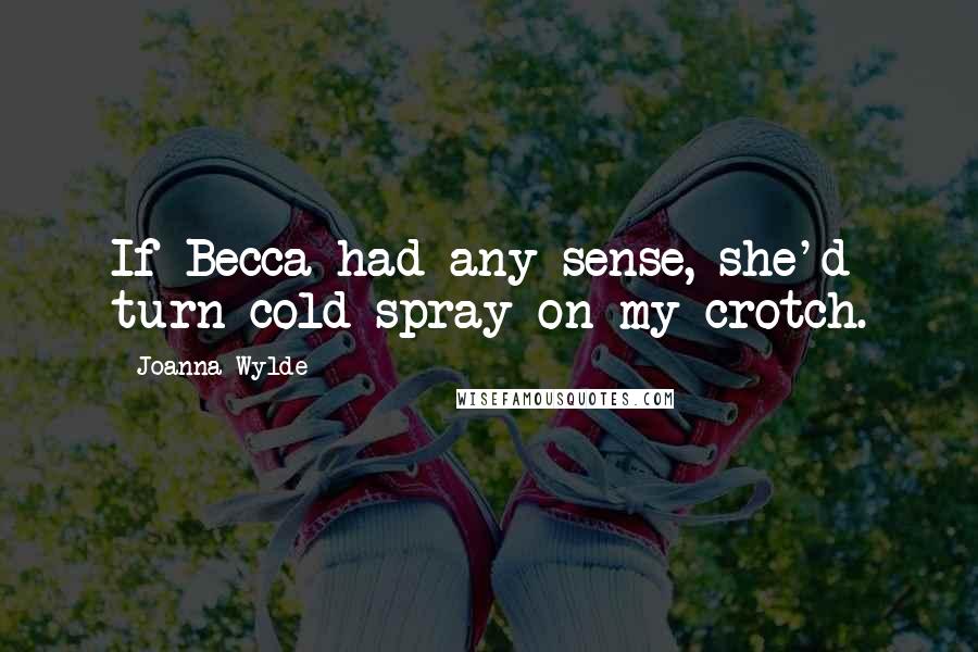 Joanna Wylde Quotes: If Becca had any sense, she'd turn cold spray on my crotch.