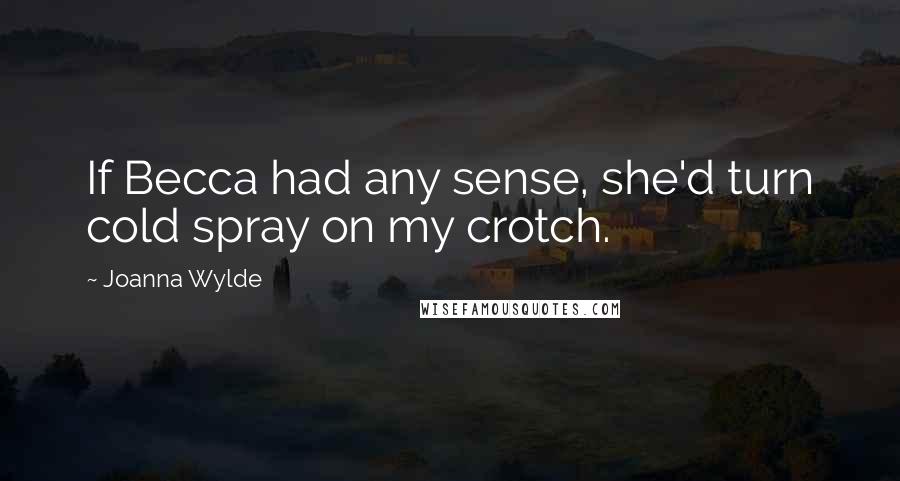 Joanna Wylde Quotes: If Becca had any sense, she'd turn cold spray on my crotch.