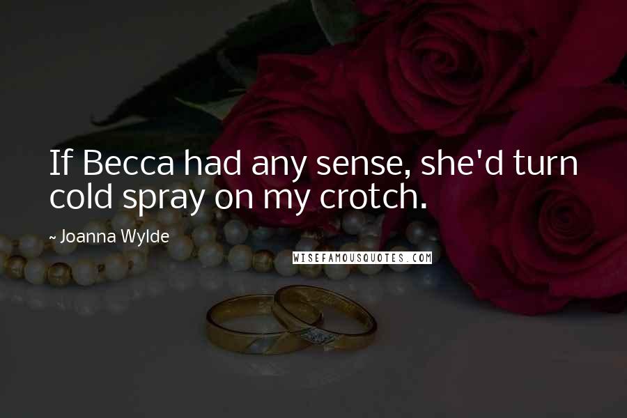 Joanna Wylde Quotes: If Becca had any sense, she'd turn cold spray on my crotch.