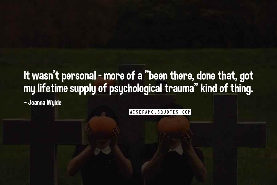 Joanna Wylde Quotes: It wasn't personal - more of a "been there, done that, got my lifetime supply of psychological trauma" kind of thing.