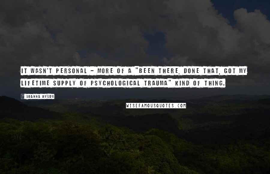 Joanna Wylde Quotes: It wasn't personal - more of a "been there, done that, got my lifetime supply of psychological trauma" kind of thing.