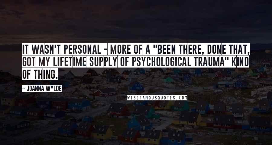 Joanna Wylde Quotes: It wasn't personal - more of a "been there, done that, got my lifetime supply of psychological trauma" kind of thing.