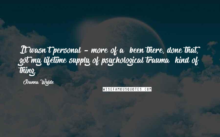Joanna Wylde Quotes: It wasn't personal - more of a "been there, done that, got my lifetime supply of psychological trauma" kind of thing.