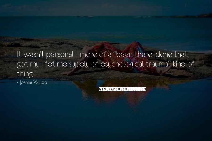 Joanna Wylde Quotes: It wasn't personal - more of a "been there, done that, got my lifetime supply of psychological trauma" kind of thing.
