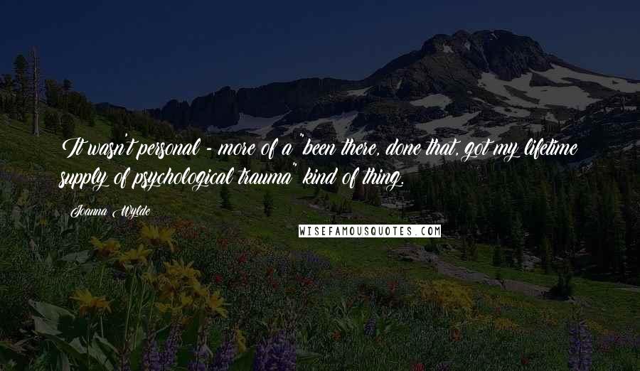 Joanna Wylde Quotes: It wasn't personal - more of a "been there, done that, got my lifetime supply of psychological trauma" kind of thing.