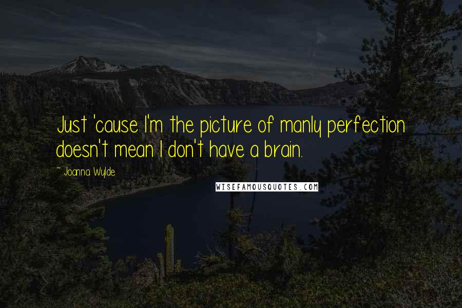 Joanna Wylde Quotes: Just 'cause I'm the picture of manly perfection doesn't mean I don't have a brain.