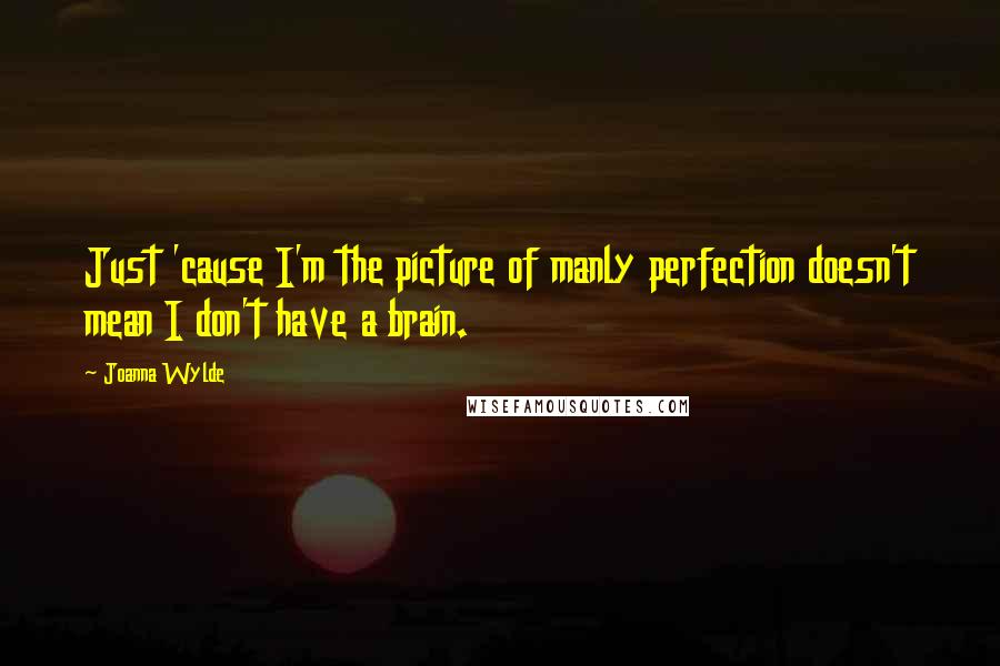 Joanna Wylde Quotes: Just 'cause I'm the picture of manly perfection doesn't mean I don't have a brain.