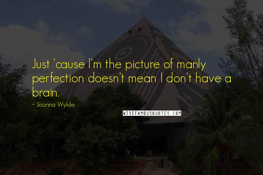 Joanna Wylde Quotes: Just 'cause I'm the picture of manly perfection doesn't mean I don't have a brain.