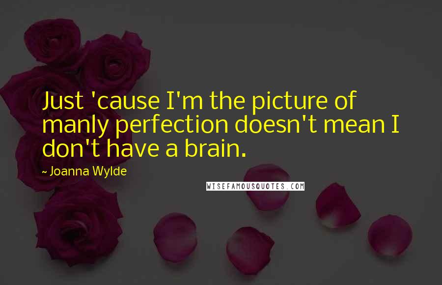 Joanna Wylde Quotes: Just 'cause I'm the picture of manly perfection doesn't mean I don't have a brain.