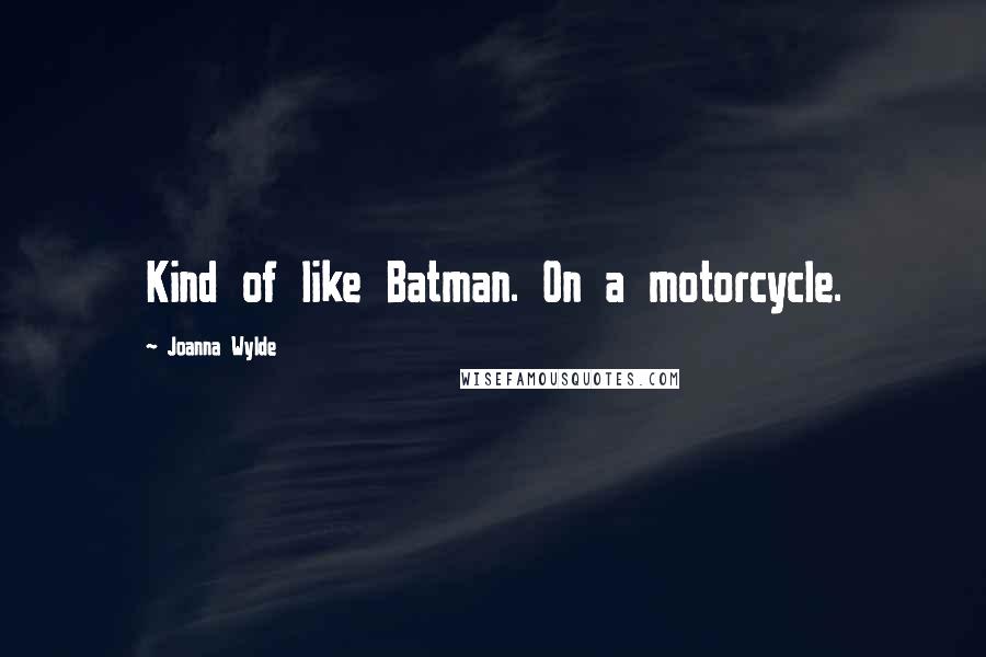 Joanna Wylde Quotes: Kind of like Batman. On a motorcycle.