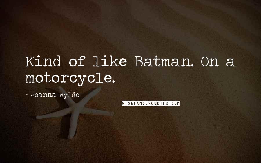 Joanna Wylde Quotes: Kind of like Batman. On a motorcycle.