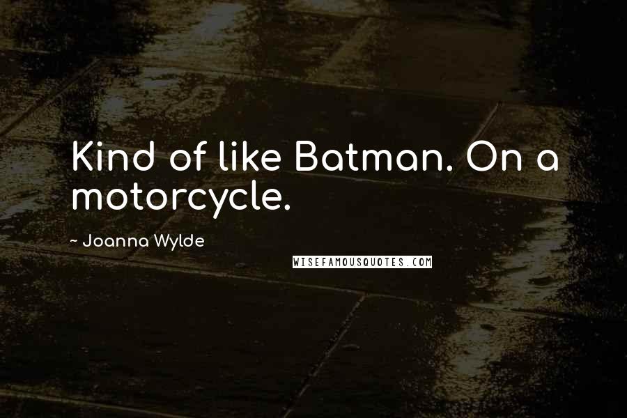 Joanna Wylde Quotes: Kind of like Batman. On a motorcycle.