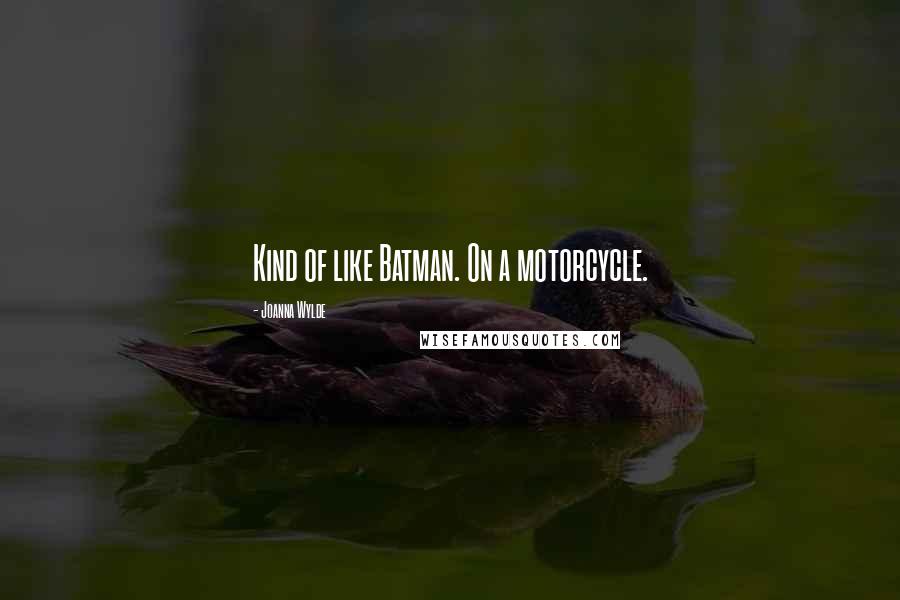 Joanna Wylde Quotes: Kind of like Batman. On a motorcycle.