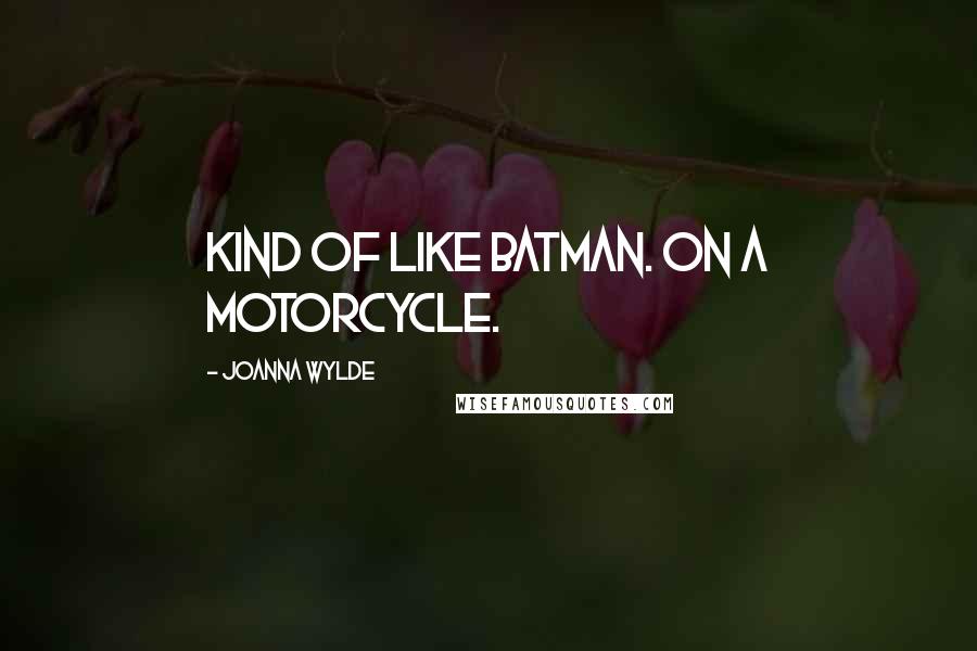 Joanna Wylde Quotes: Kind of like Batman. On a motorcycle.