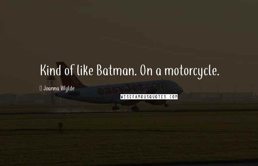 Joanna Wylde Quotes: Kind of like Batman. On a motorcycle.