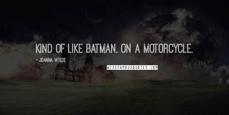 Joanna Wylde Quotes: Kind of like Batman. On a motorcycle.