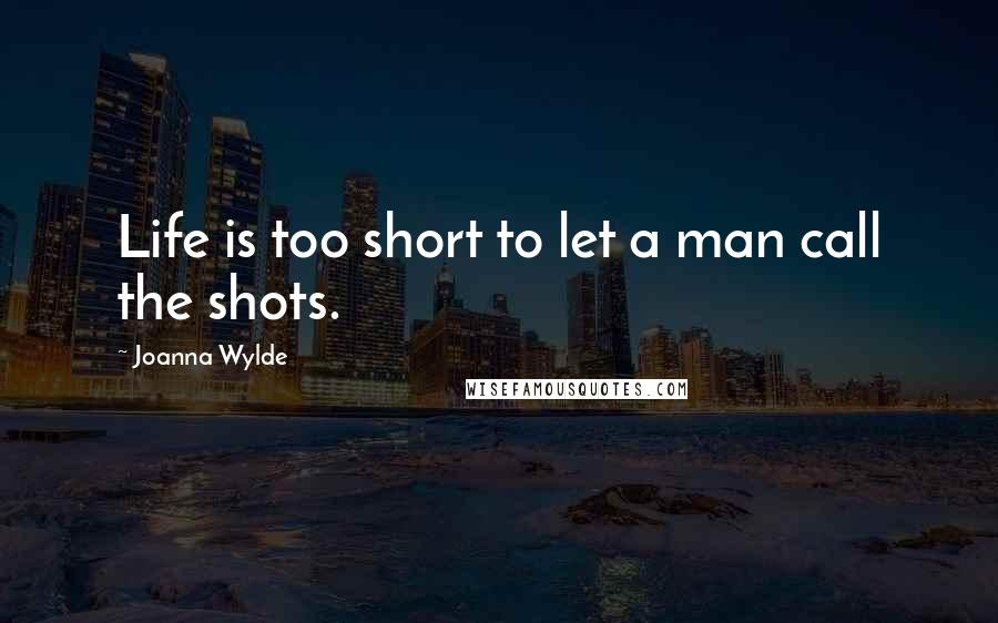 Joanna Wylde Quotes: Life is too short to let a man call the shots.