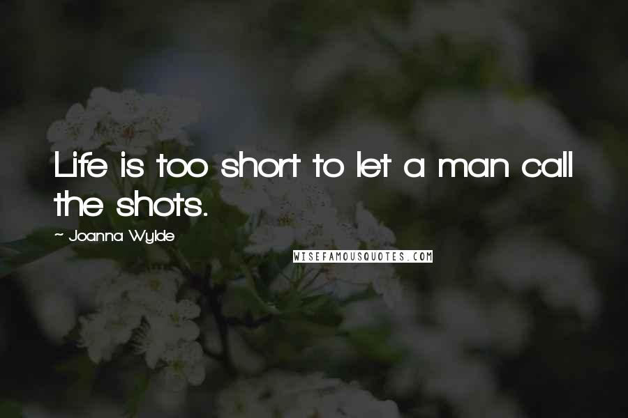 Joanna Wylde Quotes: Life is too short to let a man call the shots.