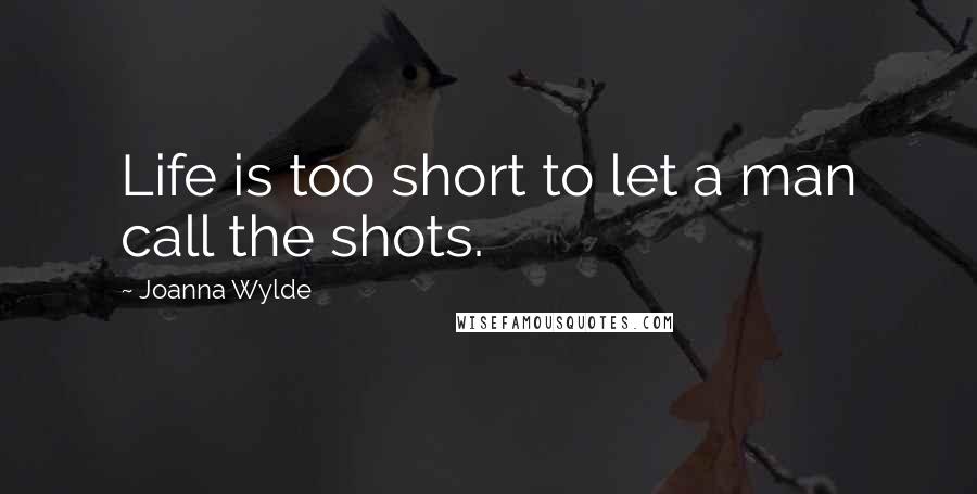 Joanna Wylde Quotes: Life is too short to let a man call the shots.