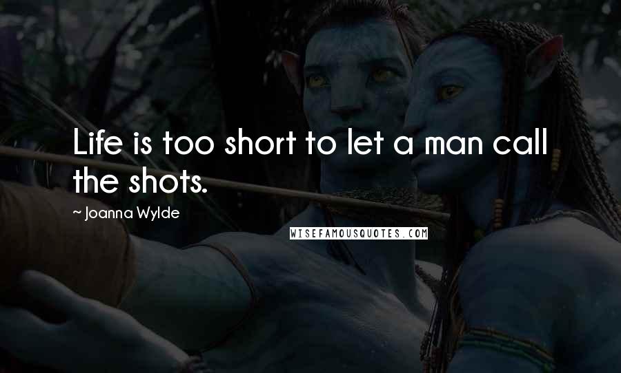 Joanna Wylde Quotes: Life is too short to let a man call the shots.