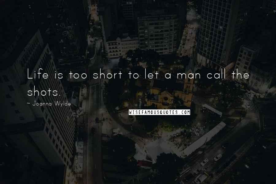 Joanna Wylde Quotes: Life is too short to let a man call the shots.