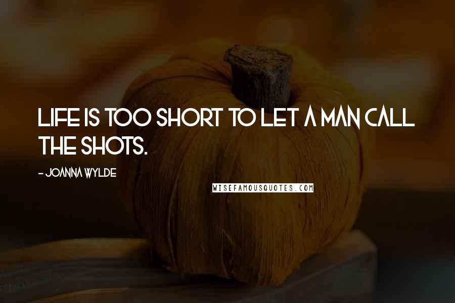 Joanna Wylde Quotes: Life is too short to let a man call the shots.