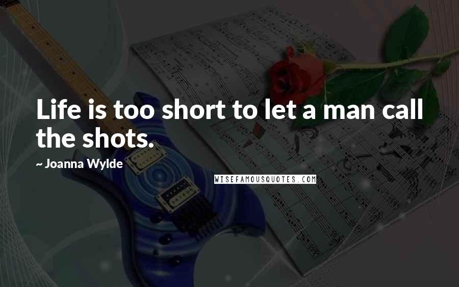 Joanna Wylde Quotes: Life is too short to let a man call the shots.