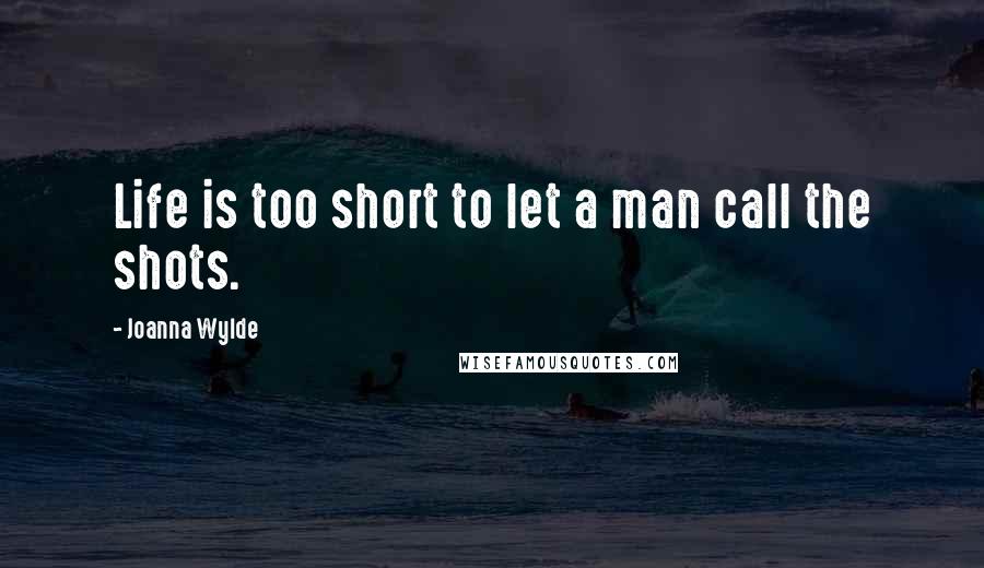 Joanna Wylde Quotes: Life is too short to let a man call the shots.