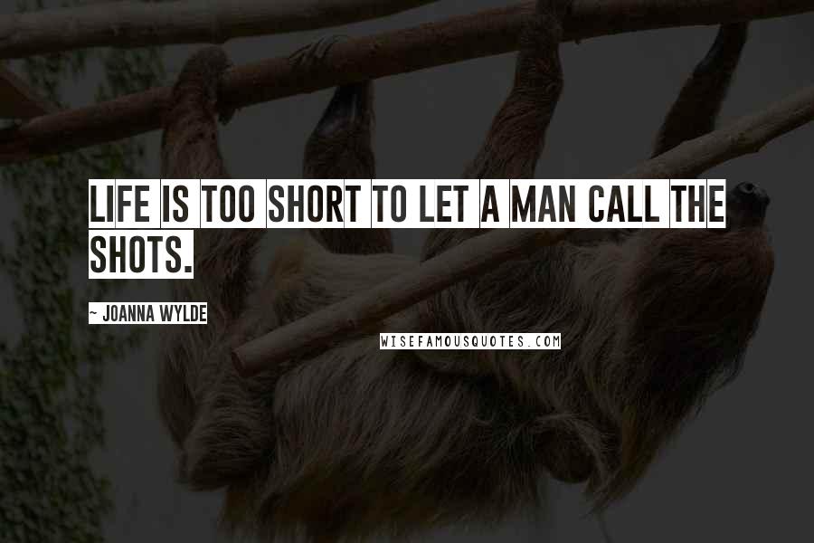 Joanna Wylde Quotes: Life is too short to let a man call the shots.