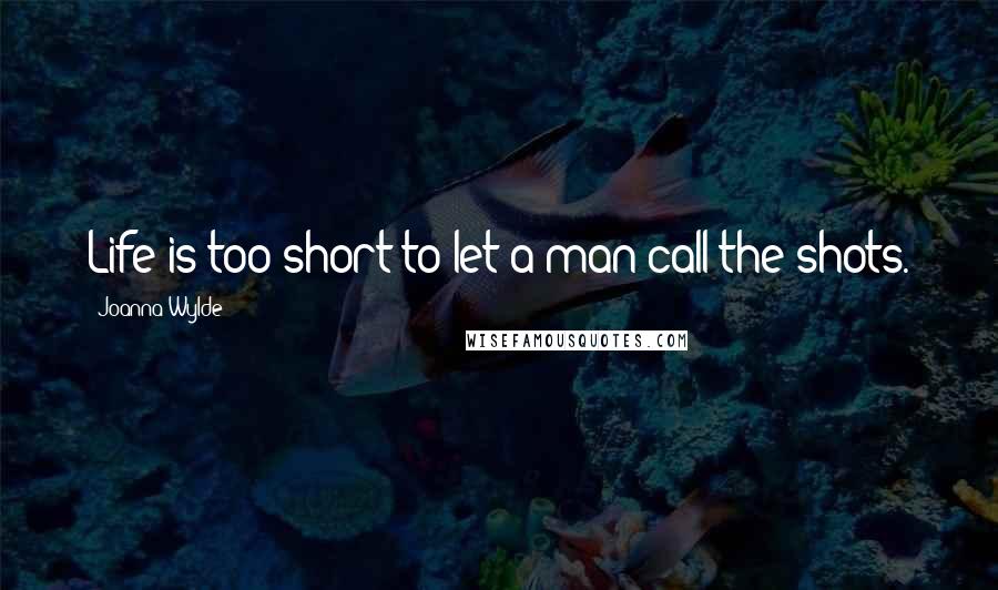 Joanna Wylde Quotes: Life is too short to let a man call the shots.