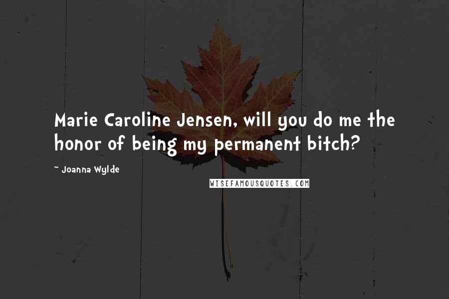 Joanna Wylde Quotes: Marie Caroline Jensen, will you do me the honor of being my permanent bitch?