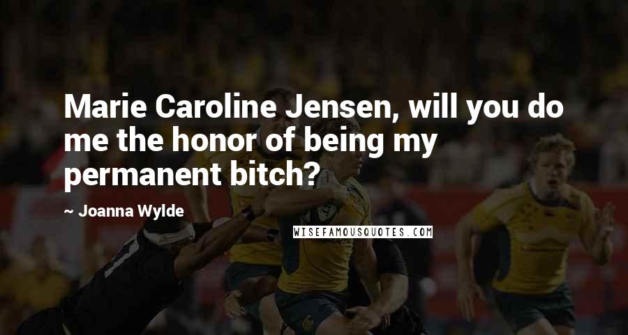 Joanna Wylde Quotes: Marie Caroline Jensen, will you do me the honor of being my permanent bitch?