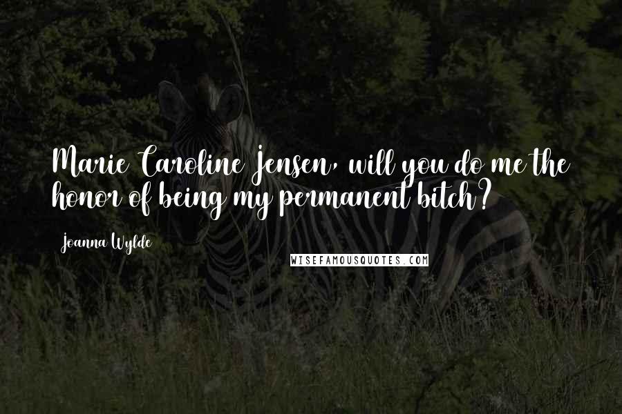 Joanna Wylde Quotes: Marie Caroline Jensen, will you do me the honor of being my permanent bitch?