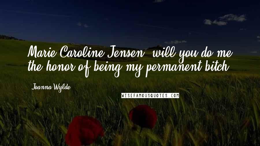 Joanna Wylde Quotes: Marie Caroline Jensen, will you do me the honor of being my permanent bitch?