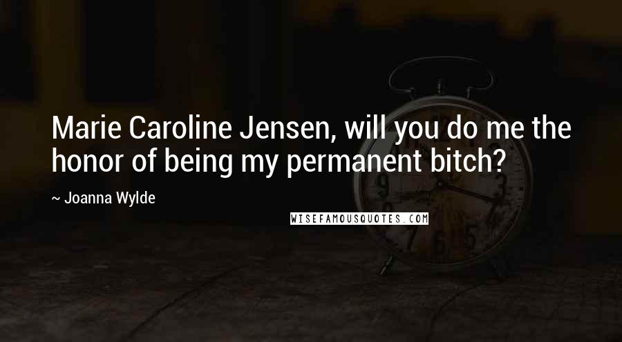 Joanna Wylde Quotes: Marie Caroline Jensen, will you do me the honor of being my permanent bitch?