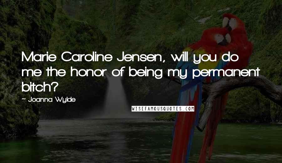 Joanna Wylde Quotes: Marie Caroline Jensen, will you do me the honor of being my permanent bitch?