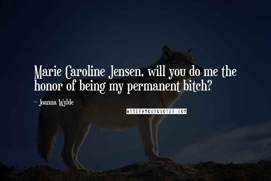 Joanna Wylde Quotes: Marie Caroline Jensen, will you do me the honor of being my permanent bitch?