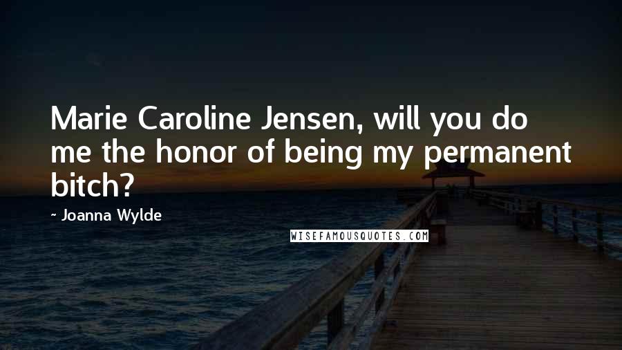 Joanna Wylde Quotes: Marie Caroline Jensen, will you do me the honor of being my permanent bitch?