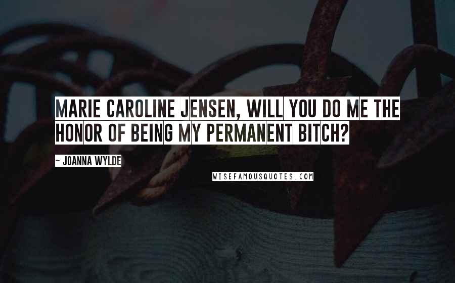 Joanna Wylde Quotes: Marie Caroline Jensen, will you do me the honor of being my permanent bitch?