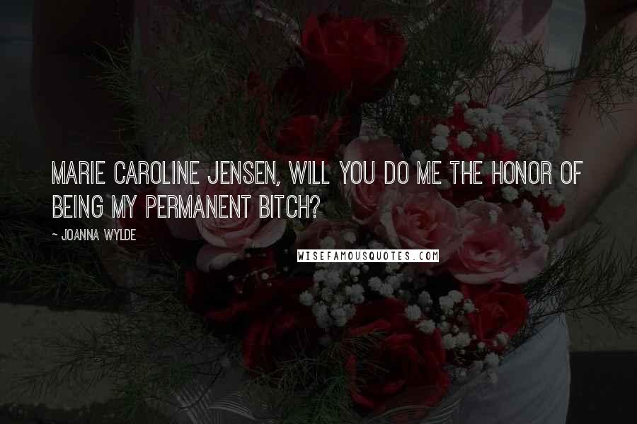 Joanna Wylde Quotes: Marie Caroline Jensen, will you do me the honor of being my permanent bitch?