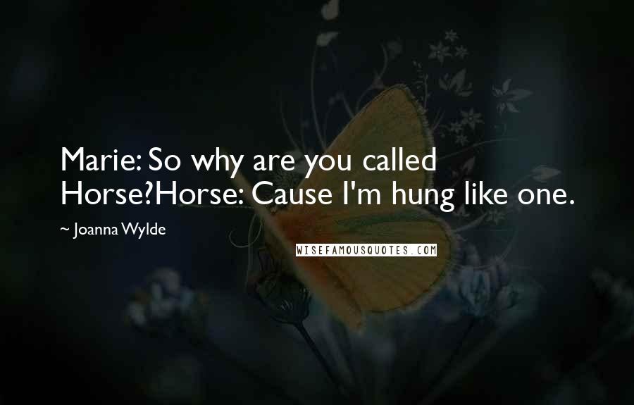 Joanna Wylde Quotes: Marie: So why are you called Horse?Horse: Cause I'm hung like one.